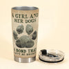 Personalized Tumbler Cup - A Girl And Her Dogs Unbreakable Bond - Anniversary Gift